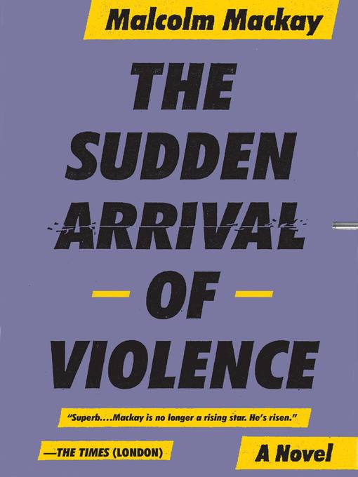 Title details for The Sudden Arrival of Violence by Malcolm Mackay - Available
